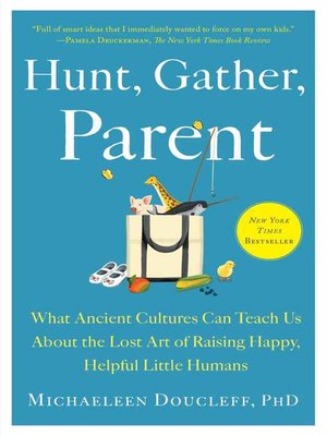 cover image of Hunt, Gather, Parent: What Ancient Cultures Can Teach Us About the Lost Art of Raising Happy, Helpful Little Humans